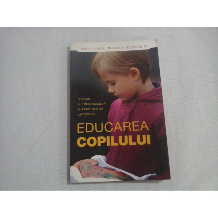    EDUCAREA  COPILULUI  Sfaturi ale duhovnicilor si psihologilor ortodocsi   